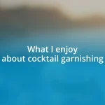 What I enjoy about cocktail garnishing