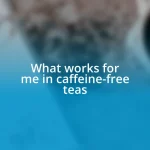 What works for me in caffeine-free teas