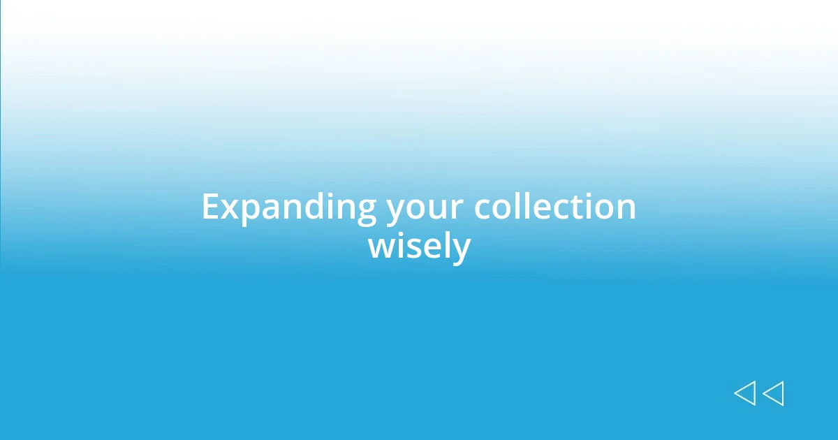 Expanding your collection wisely