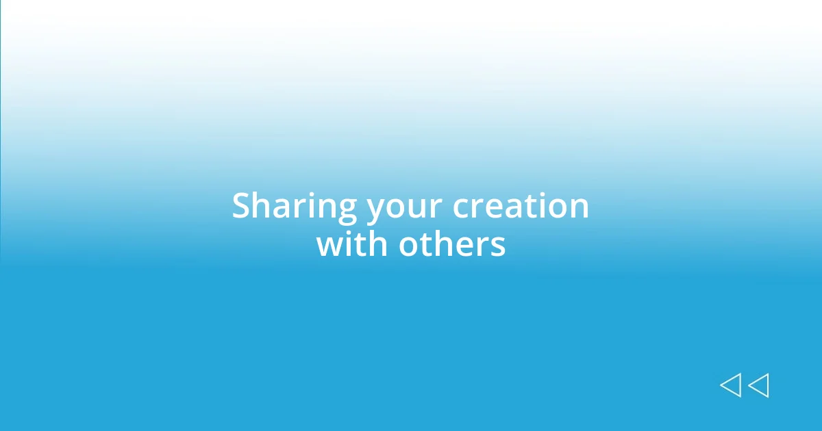 Sharing your creation with others