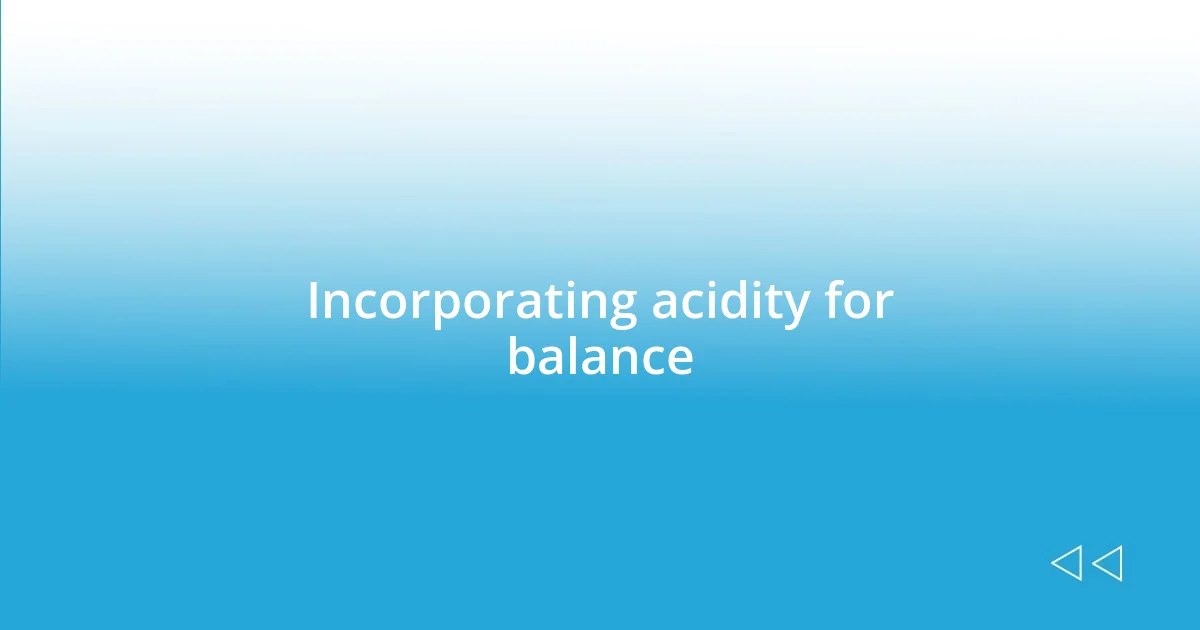 Incorporating acidity for balance