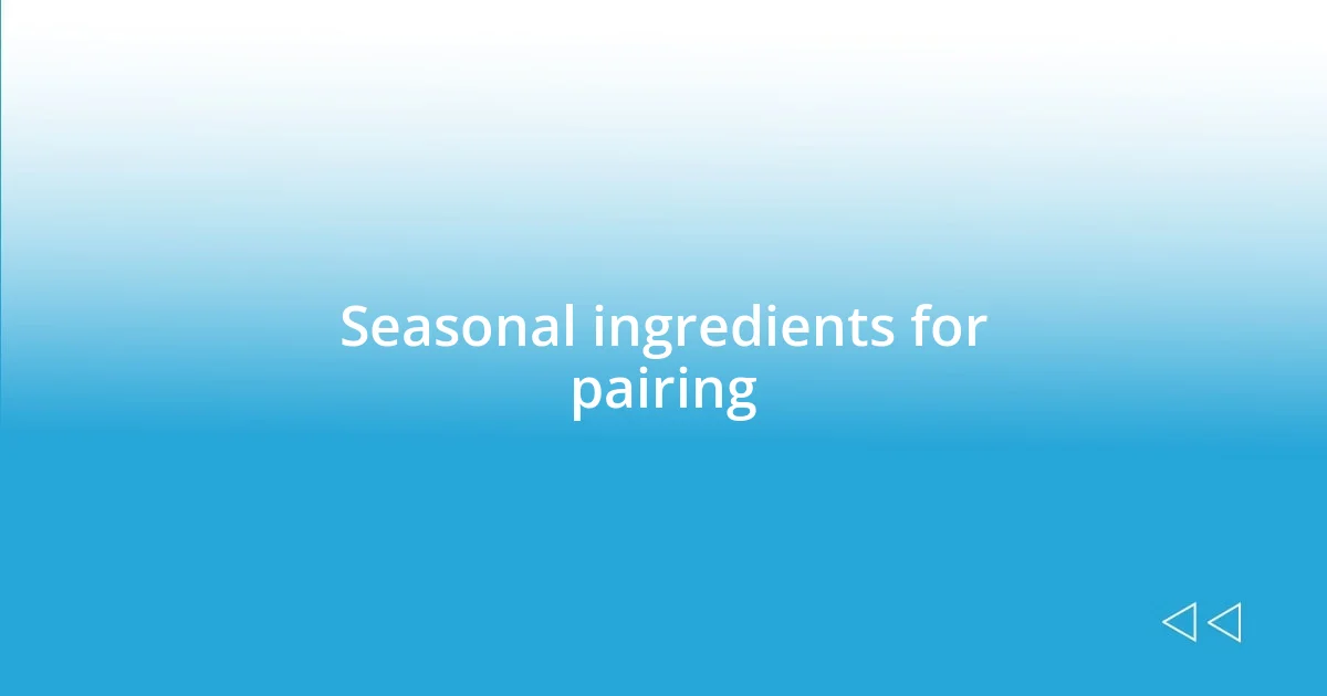 Seasonal ingredients for pairing