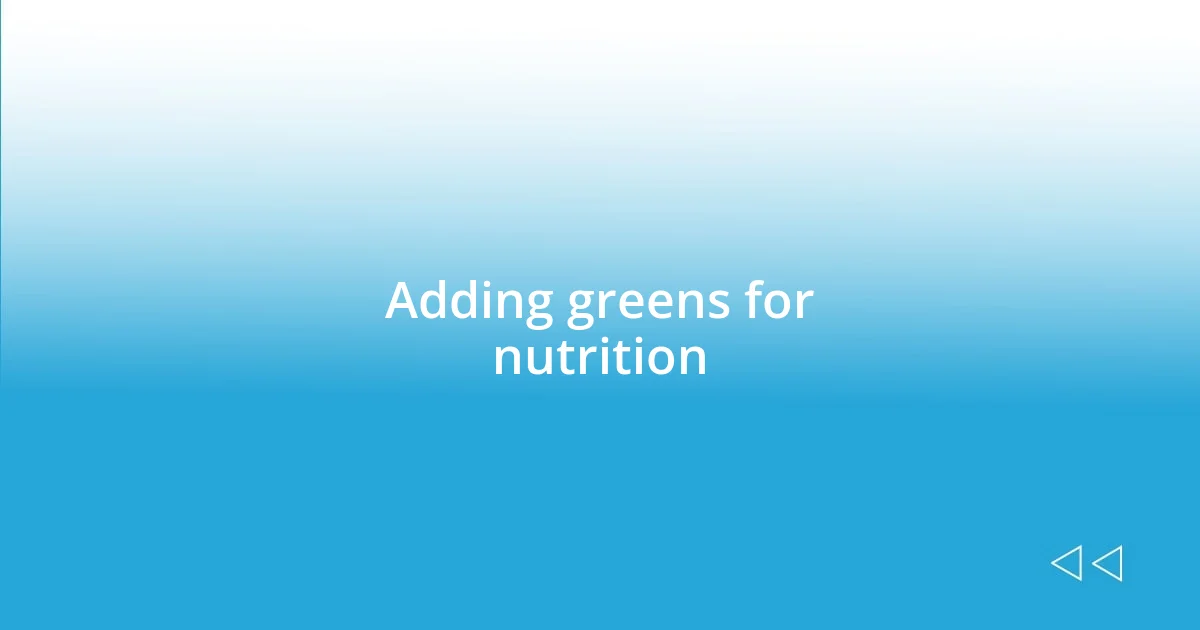 Adding greens for nutrition