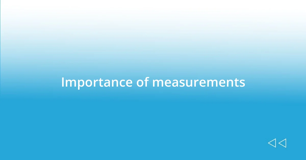 Importance of measurements