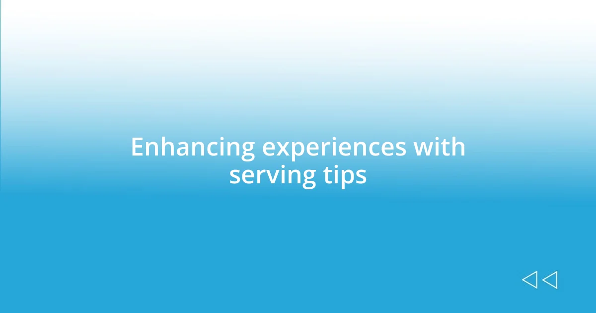 Enhancing experiences with serving tips